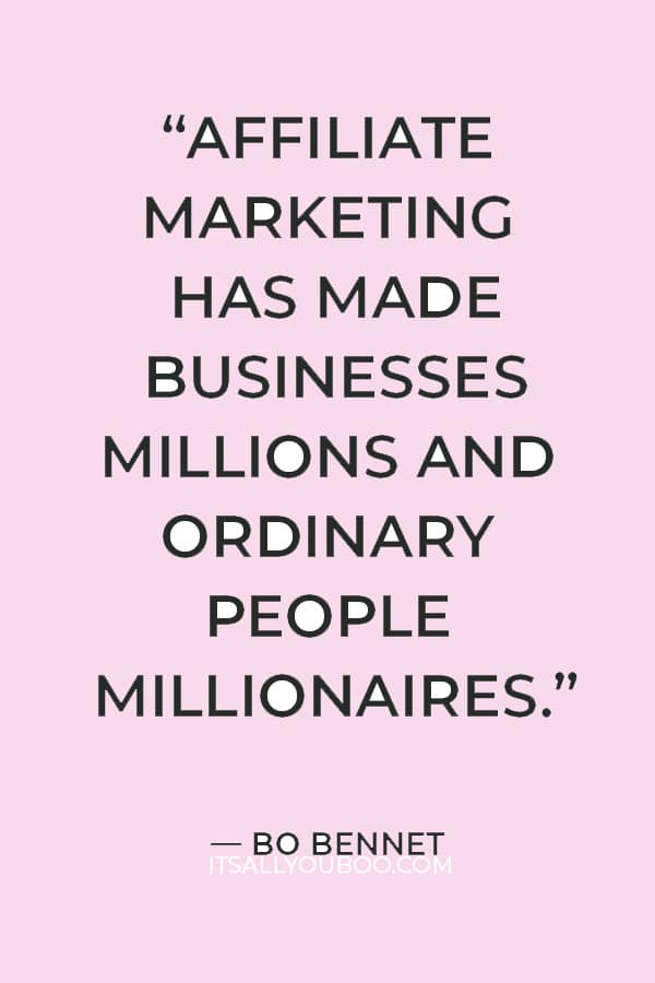 “Affiliate marketing has made businesses millions and ordinary people millionaires.” ― Bo Bennet