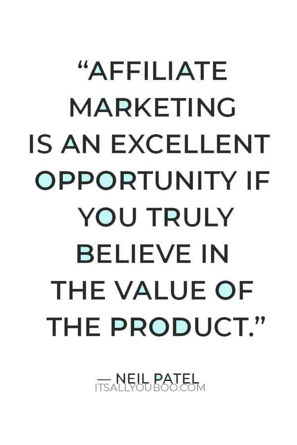 “Affiliate marketing is an excellent opportunity if you truly believe in the value of the product” ― Neil Patel