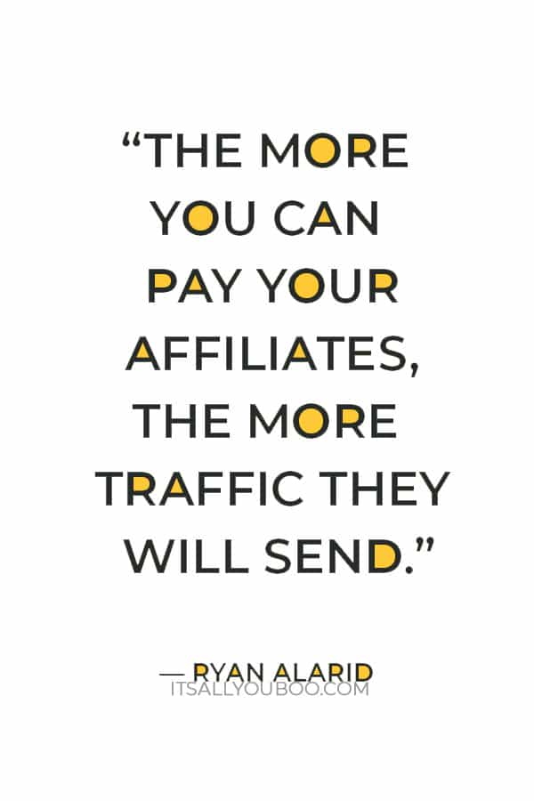 "The more you can pay your affiliates, the more traffic they will send.” ― Ryan Alarid