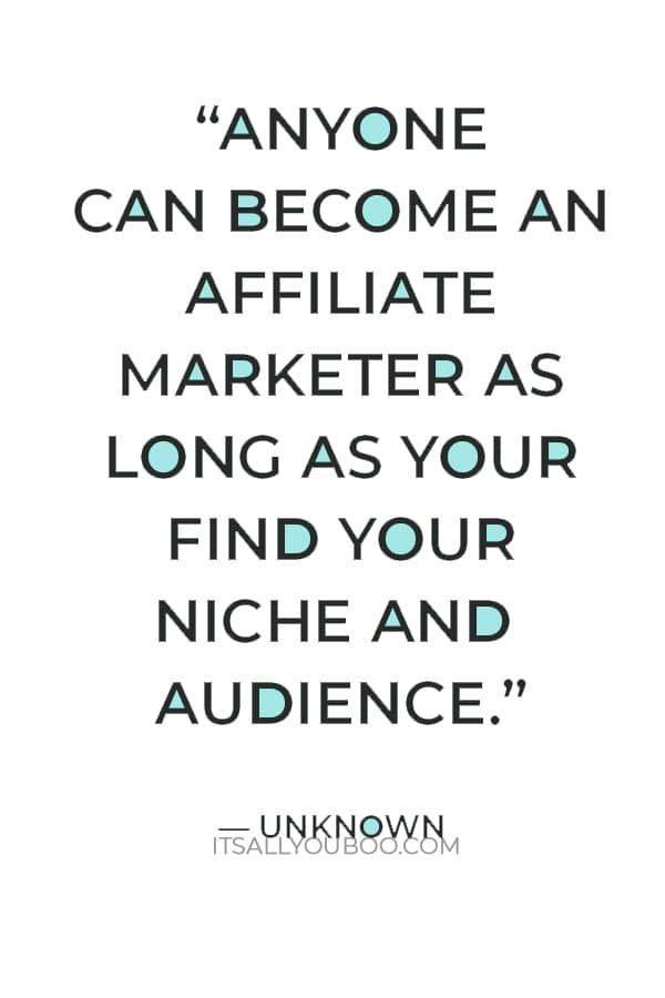 “Anyone can become an affiliate marketer as long as your find your niche and audience.” ― Unknown