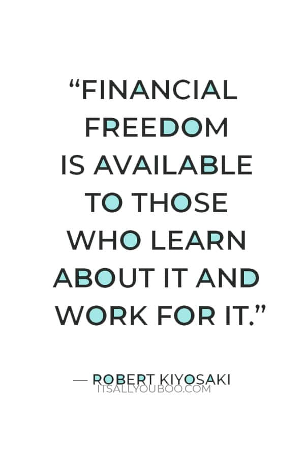 “Financial freedom is available to those who learn about it and work for it.” ― Robert Kiyosaki