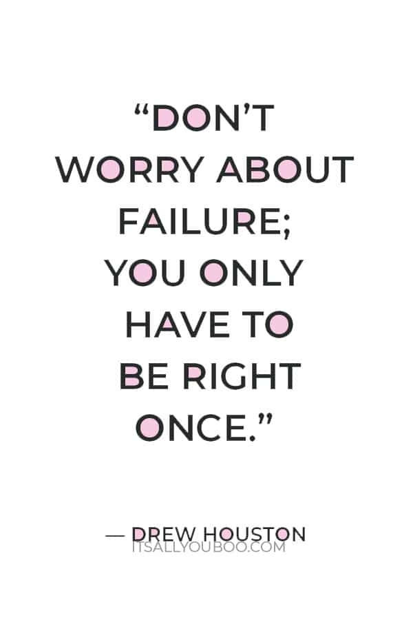 “Don’t worry about failure; you only have to be right once.” ― Drew Houston