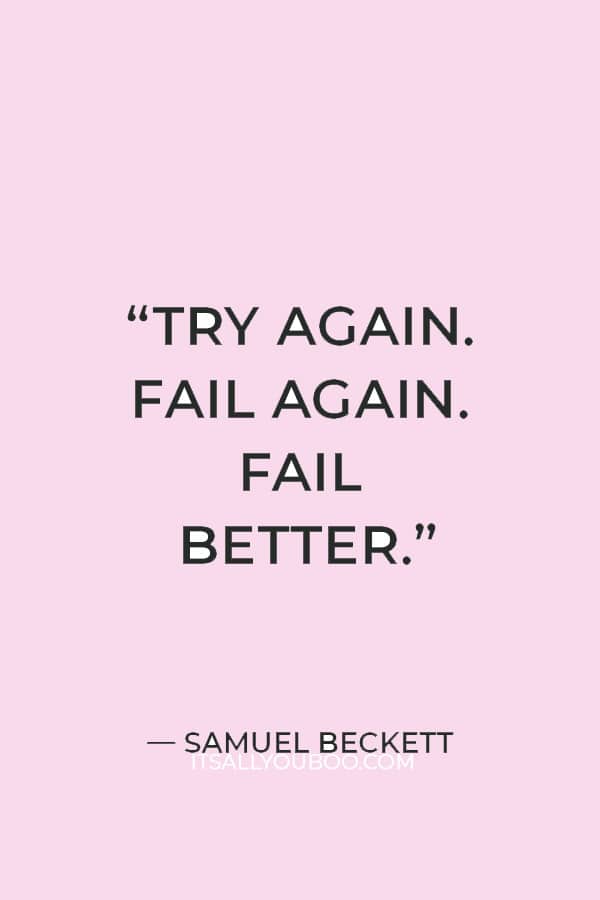 “Try again. Fail again. Fail better.” ― Samuel Beckett