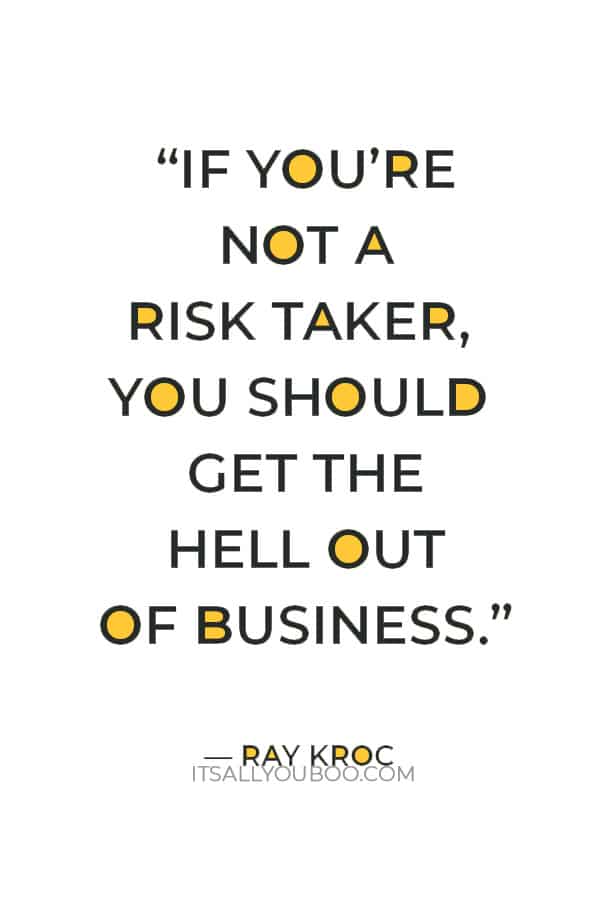 “If you’re not a risk taker, you should get the hell out of business.” — Ray Kroc