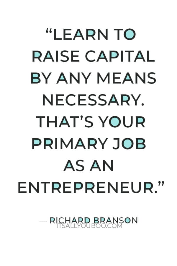 “Learn to raise capital by any means necessary. That’s your primary job as an entrepreneur.” — Richard Branson