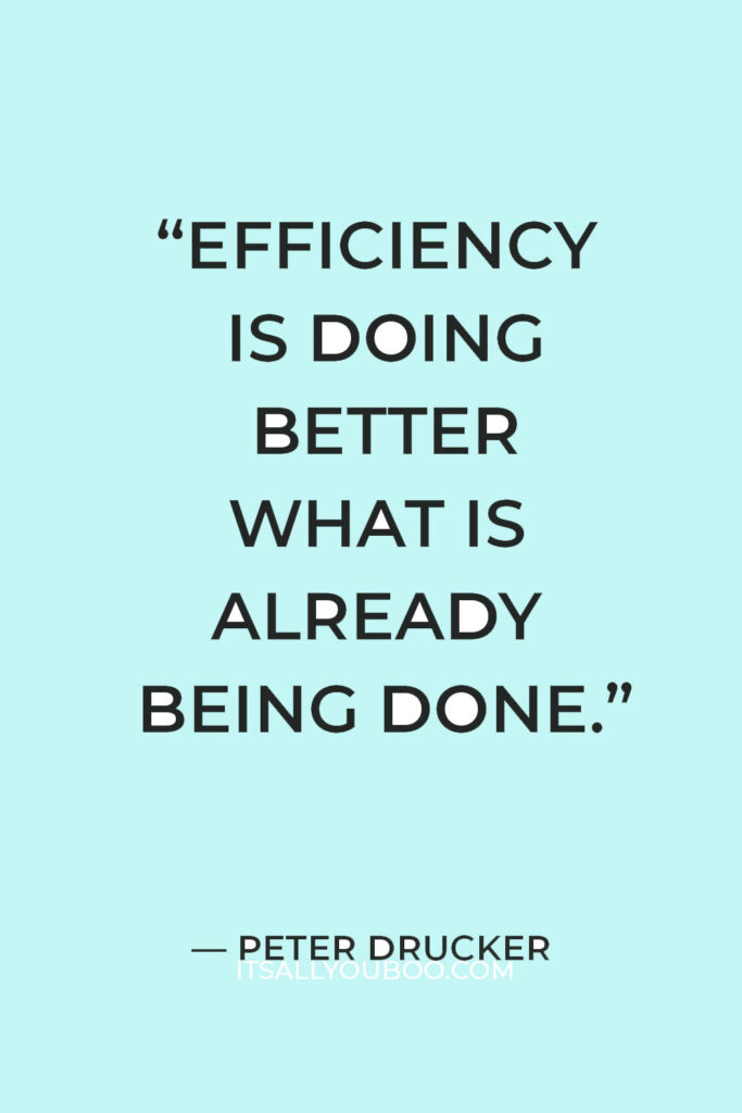 “Efficiency is doing better what is already being done.” — Peter Drucker