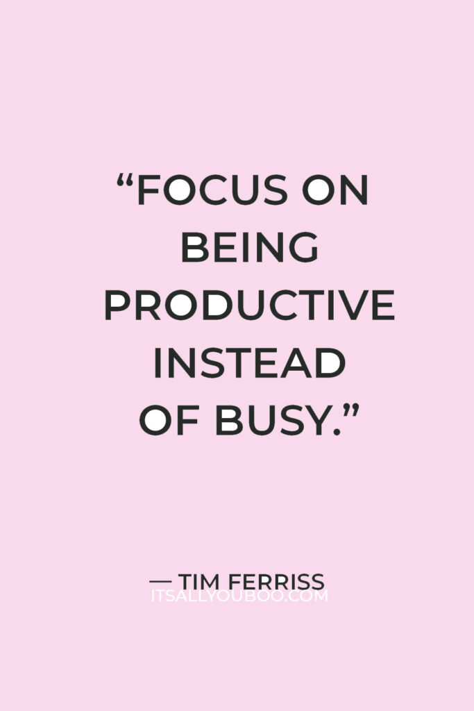 “Focus on being productive instead of busy.” — Tim Ferriss