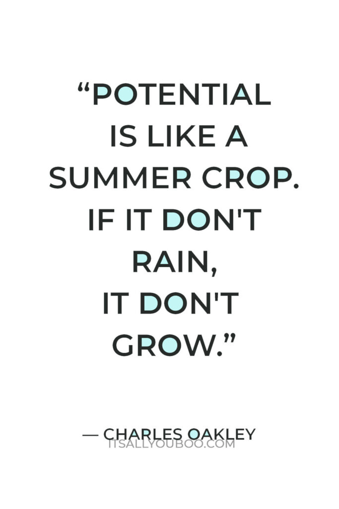 “Potential is like a summer crop. If it don't rain, it don't grow.” ― Charles Oakley