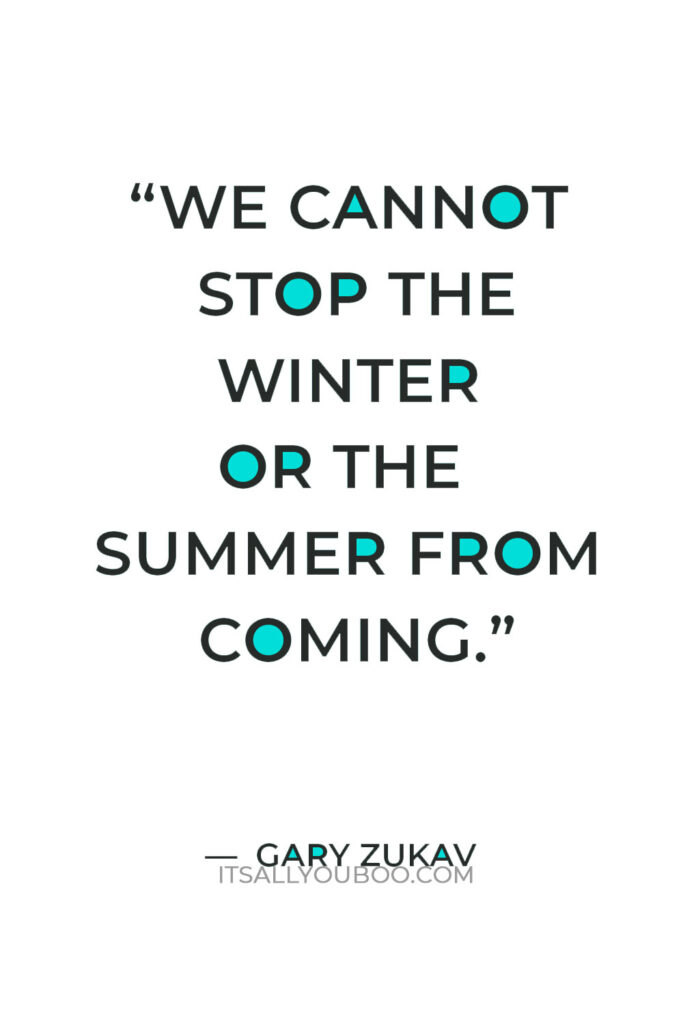 “We cannot stop the winter or the summer from coming.” ― Gary Zukav