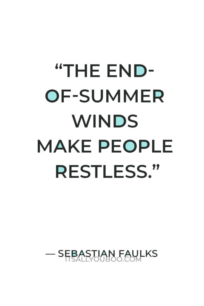 “The end-of-summer winds make people restless.” — Sebastian Faulks