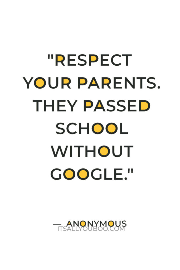 "Respect your parents. They passed school without Google." — Anonymous