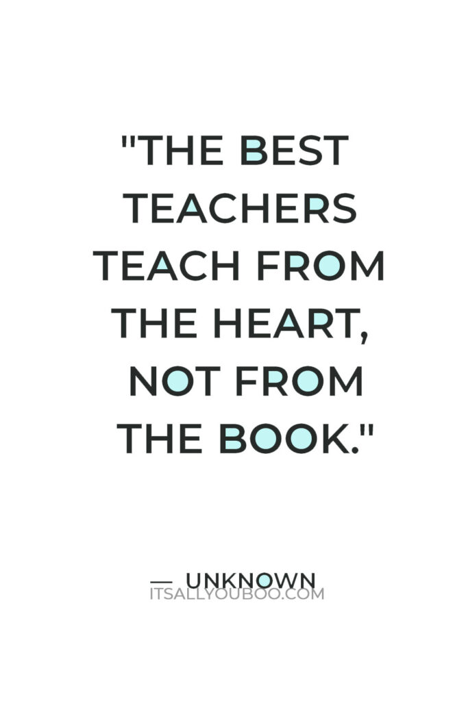 "The best teachers teach from the heart, not from the book." — Unknown