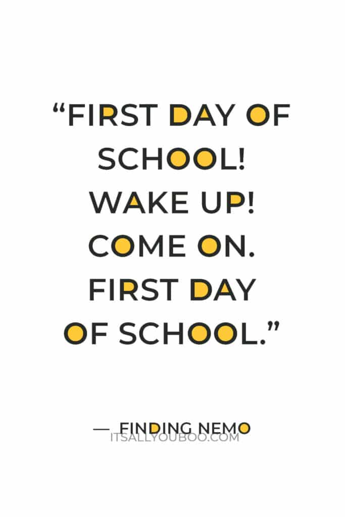 “First day of school! Wake up! Come on. First day of school.” — Nemo from Finding Nemo