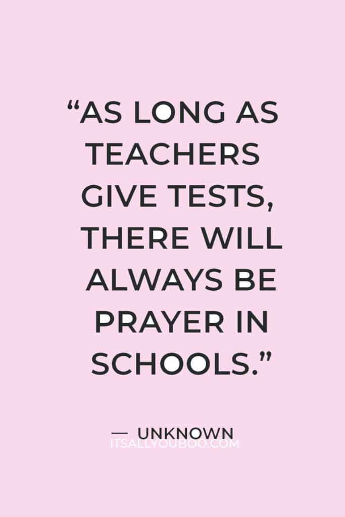 "As long as teachers give tests, there will always be prayer in schools.” — Unknown