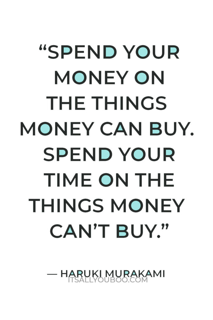 “Spend your money on the things money can buy. Spend your time on the things money can’t buy.” — Haruki Murakami