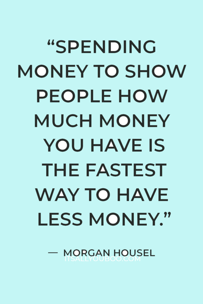 “Spending money to show people how much money you have is the fastest way to have less money.” ― Morgan Housel