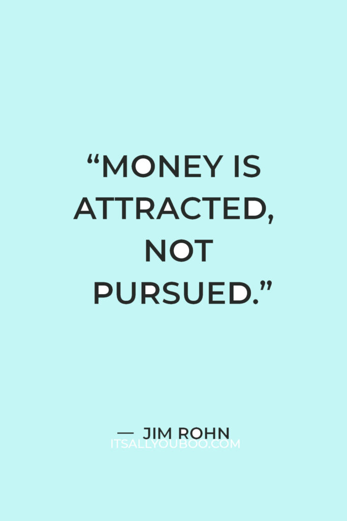 “Money is attracted, not pursued.” — Jim Rohn