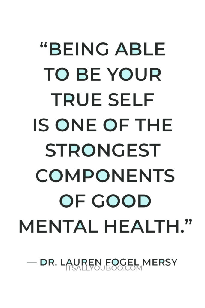 “Being able to be your true self is one of the strongest components of good mental health.” — Dr. Lauren Fogel Mersy