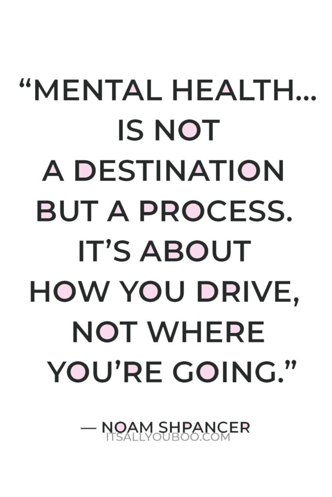 “Mental health… is not a destination but a process. It’s about how you drive, not where you’re going” — Noam Shpancer