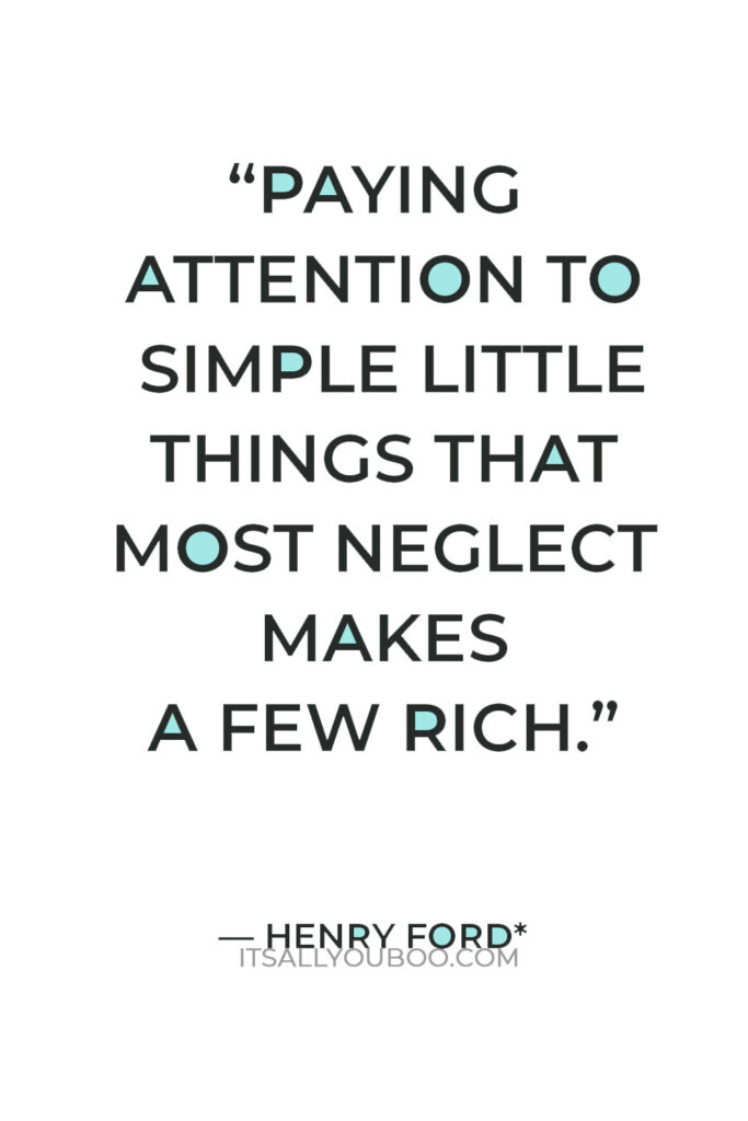 “Paying attention to simple little things that most men neglect makes a few men rich.” – Henry Ford