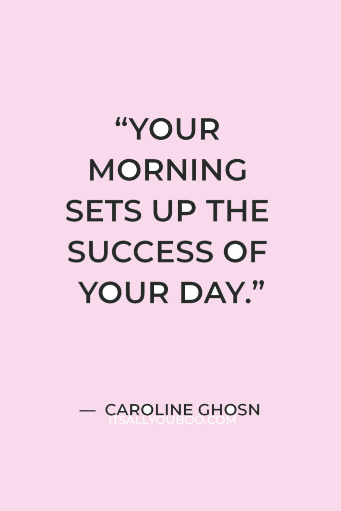 “Your morning sets up the success of your day.” — Caroline Ghosn