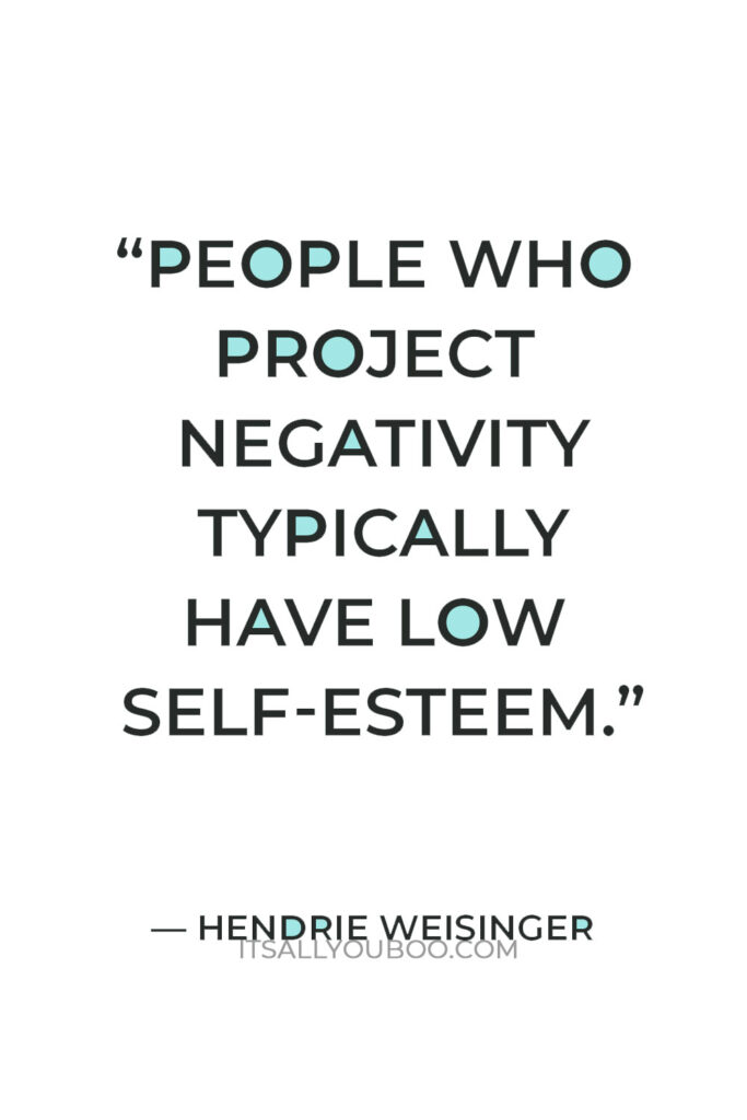 “People who project negativity typically have low self-esteem.” — Hendrie Weisinger