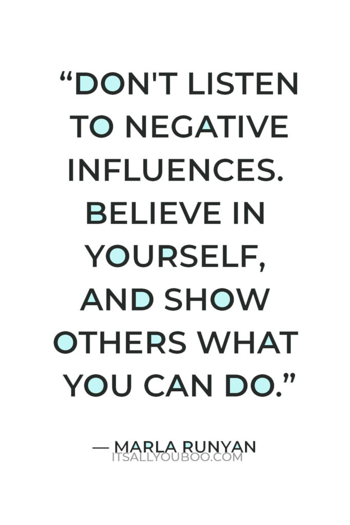 “Don't listen to negative influences. Believe in yourself, and show others what you can do. Only ‘you’ can find your potential.” — Marla Runyan