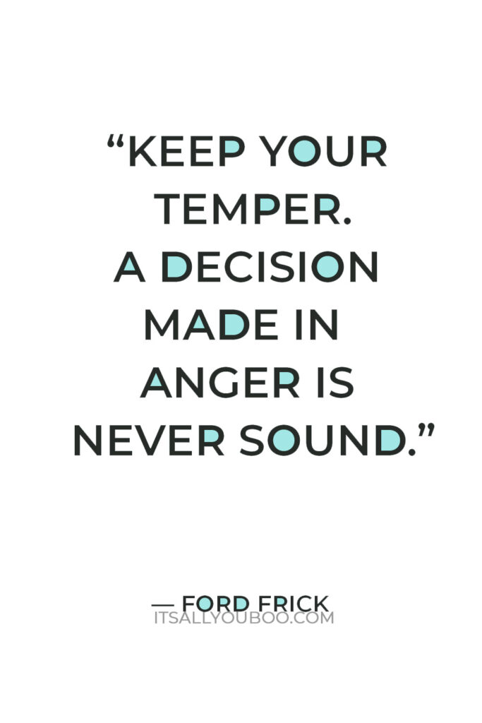 “Keep your temper. A decision made in anger is never sound.” – Ford Frick