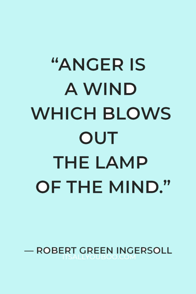 “Anger is a wind which blows out the lamp of the mind.” – Robert Green Ingersoll