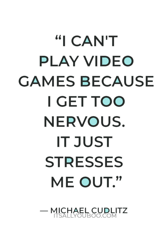 “I can't play video games because I get too nervous. It just stresses me out.” — Michael Cudlitz