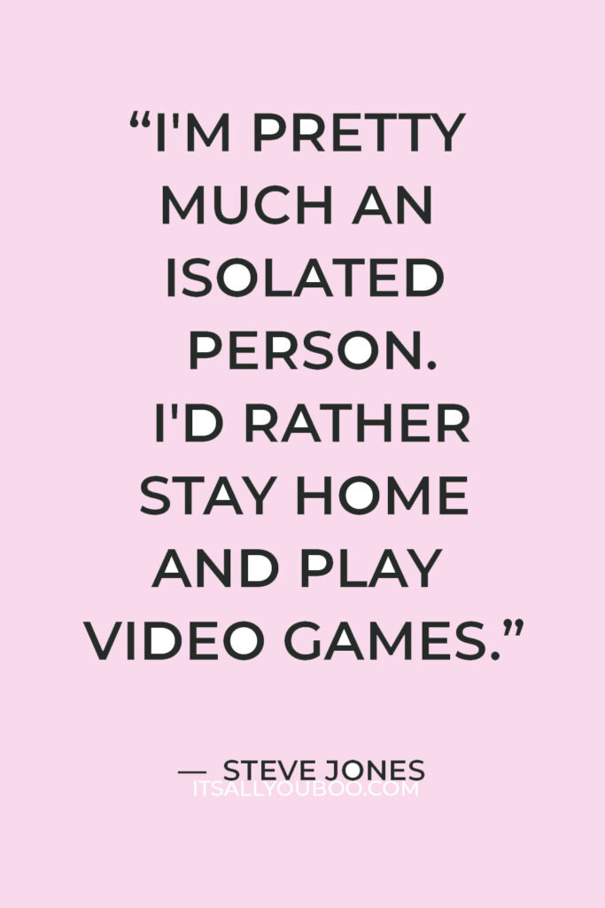 “I'm pretty much an isolated person. I'd rather stay home and play video games.” — Steve Jones