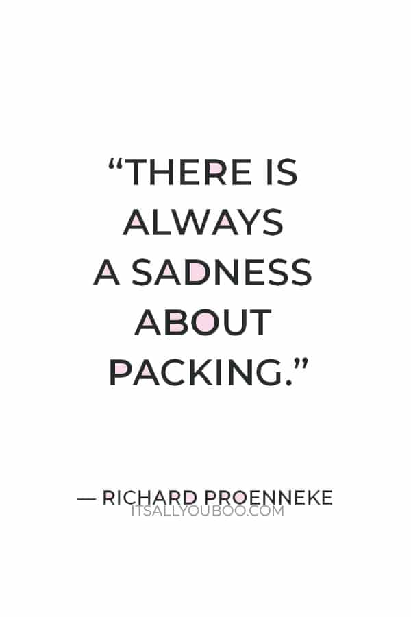 “There is always a sadness about packing. I guess you wonder if where you're going is as good as where you've been.” ― Richard Proenneke