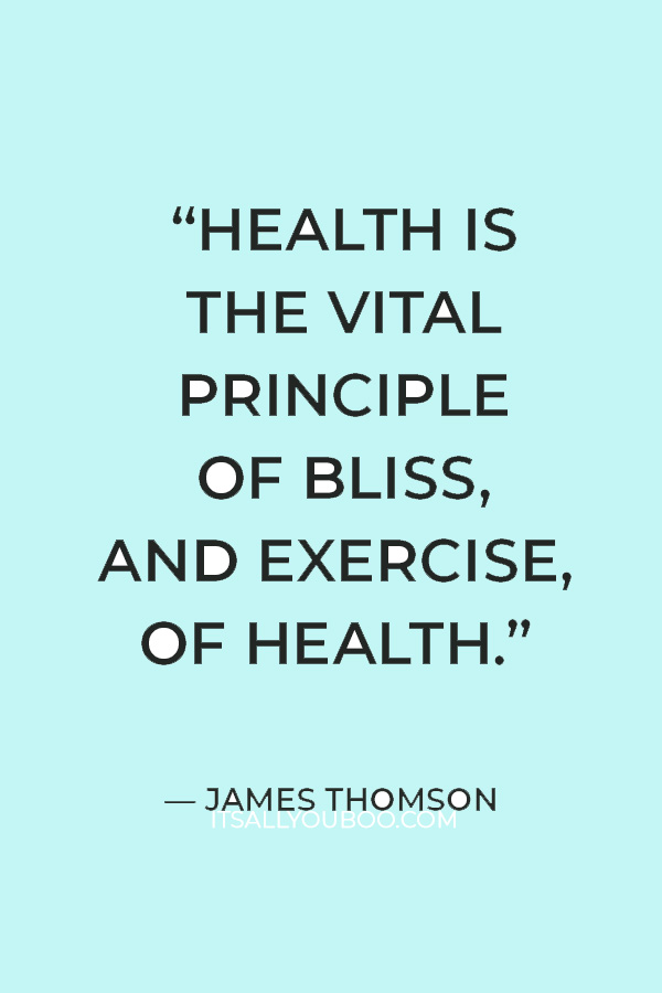 “Health is the vital principle of bliss, and exercise, of health.” – James Thomson