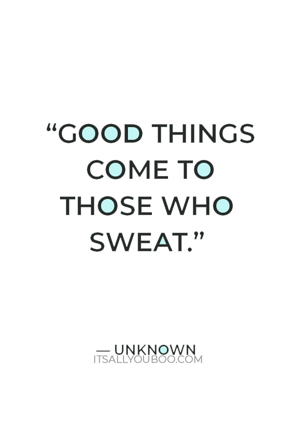 “Good things come to those who sweat.” – Unknown