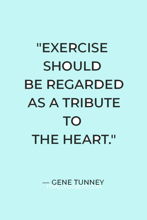 "Exercise should be regarded as a tribute to the heart." – Gene Tunney