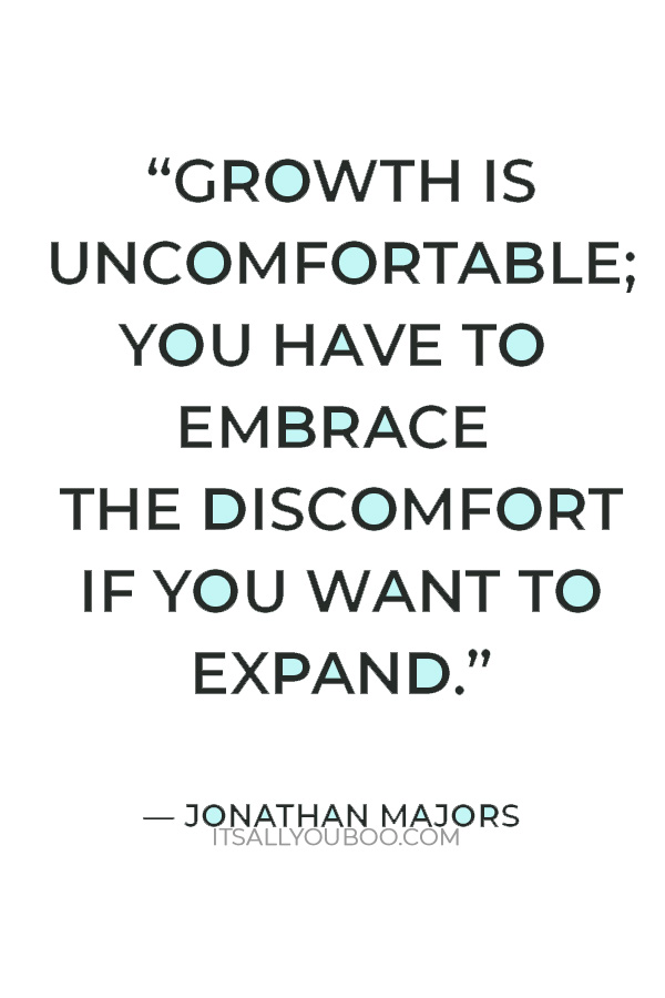 “Growth is uncomfortable; you have to embrace the discomfort if you want to expand.” – Jonathan Majors