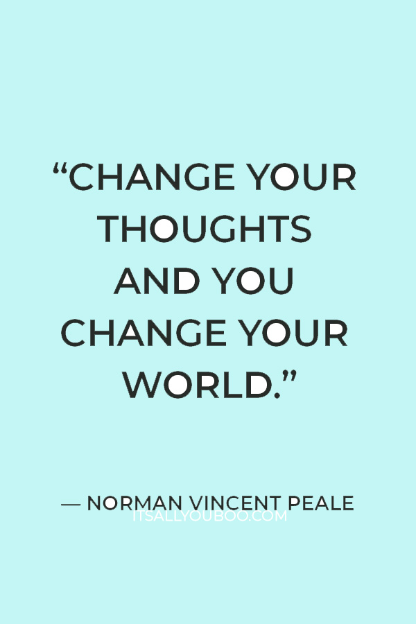 “Change your thoughts and you change your world.” – Norman Vincent Peale