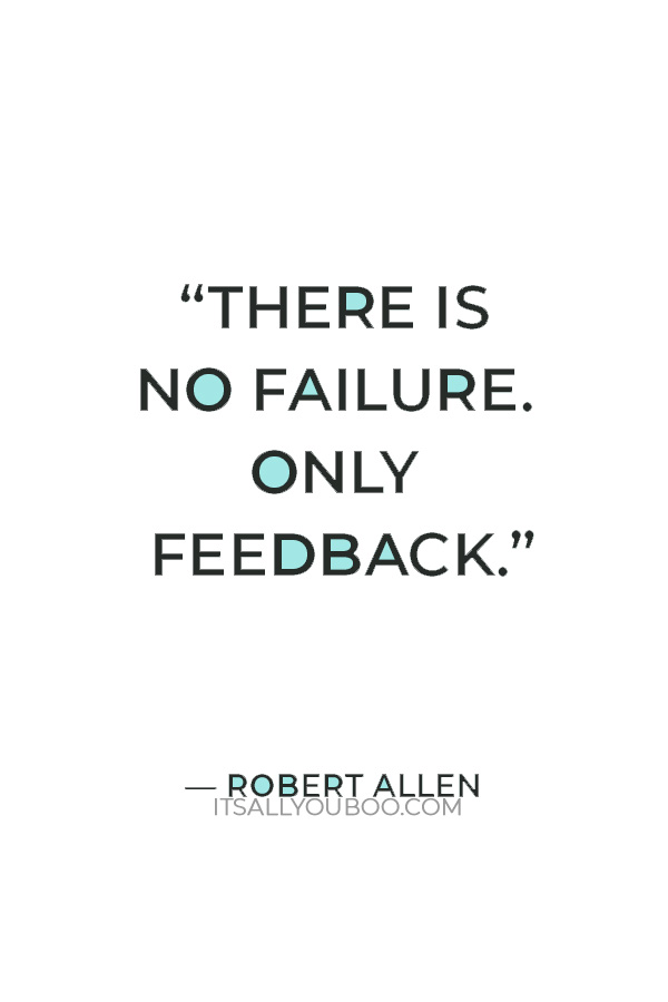 “There is no failure. Only feedback.” – Robert Allen