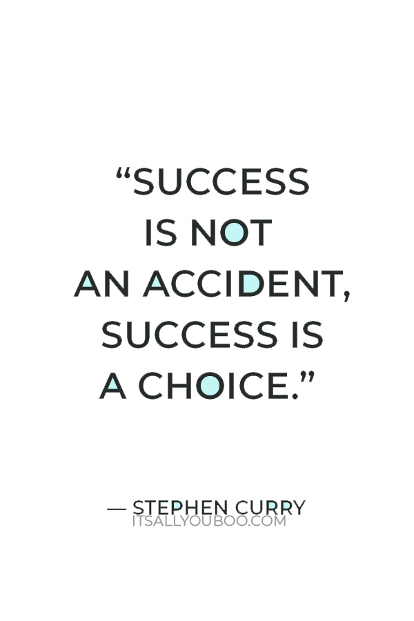 “Success is not an accident, success is a choice.” – Stephen Curry