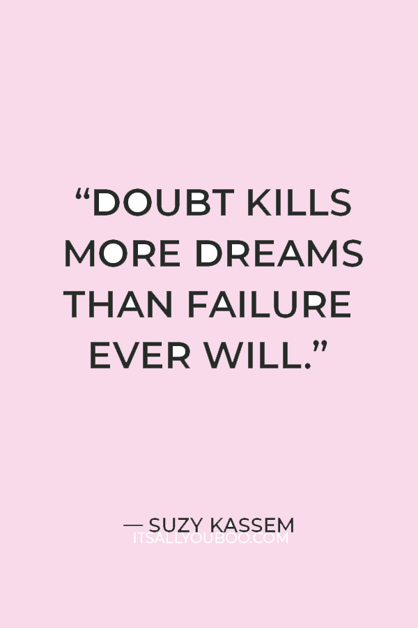 “Doubt kills more dreams than failure ever will.” – Suzy Kassem