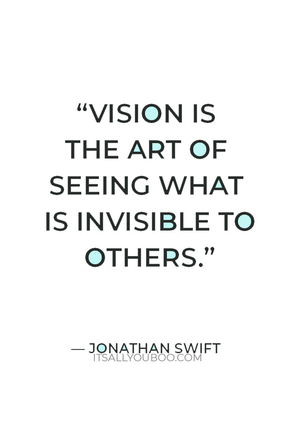 “Vision is the art of seeing what is invisible to others.” – Jonathan Swift