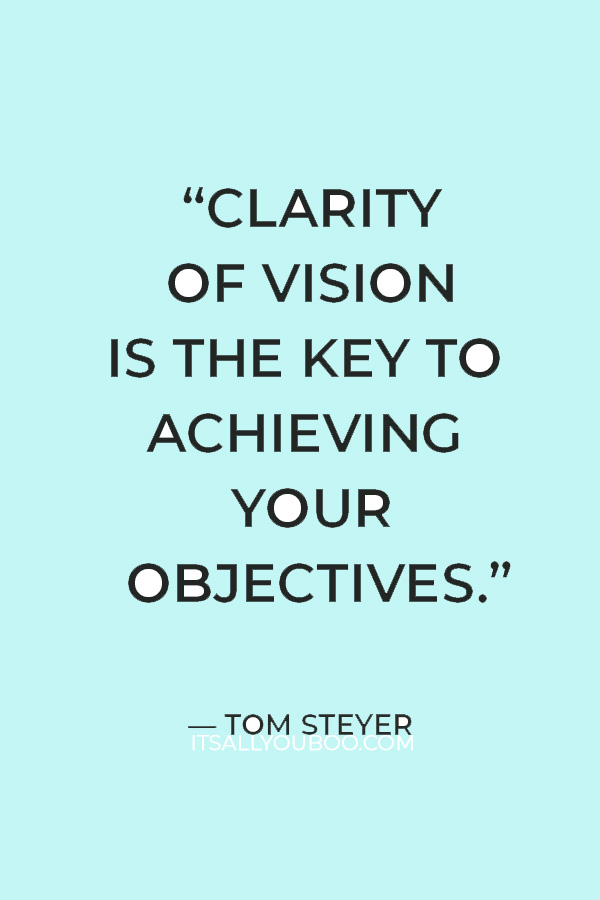 “Clarity of vision is the key to achieving your objectives.” – Tom Steyer