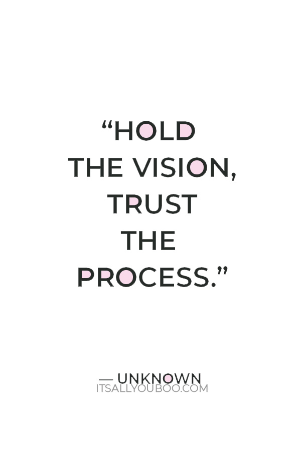 “Hold the vision, trust the process.” – Unknown