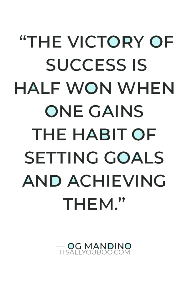 “The victory of success is half won when one gains the habit of setting goals and achieving them.” — Og Mandino