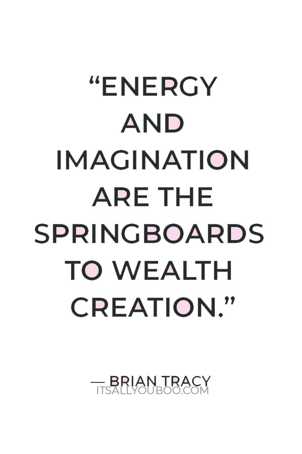 “Energy and imagination are the springboards to wealth creation.” – Brian Tracy