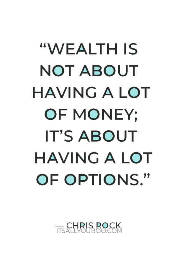 “Wealth is not about having a lot of money; it’s about having a lot of options.” – Chris Rock