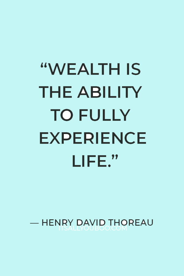 “Wealth is the ability to fully experience life.” – Henry David Thoreau