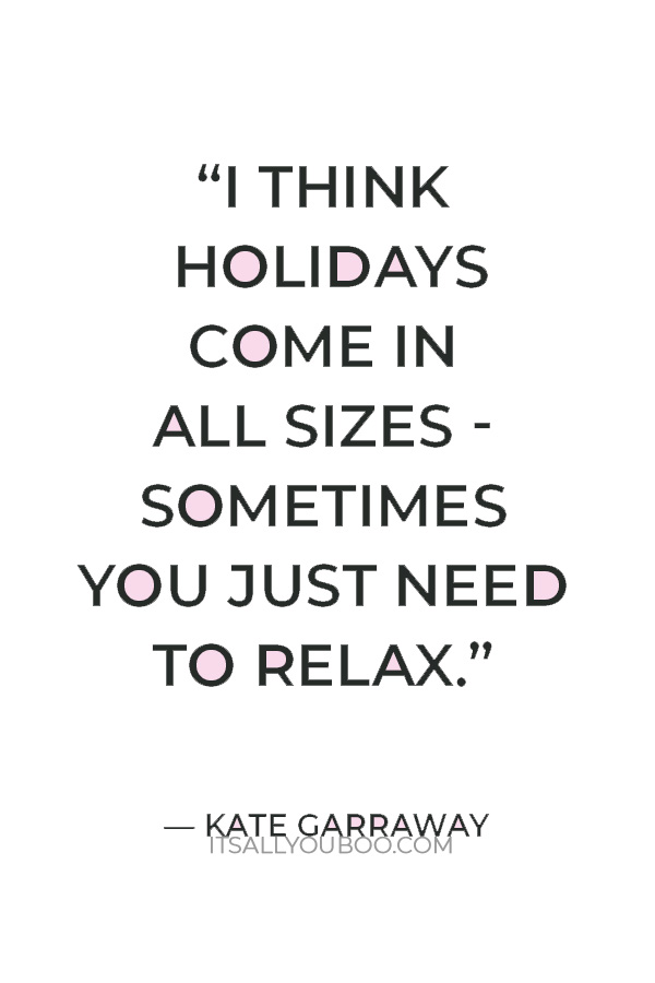 “I think holidays come in all sizes - sometimes you just need to relax.” – Kate Garraway