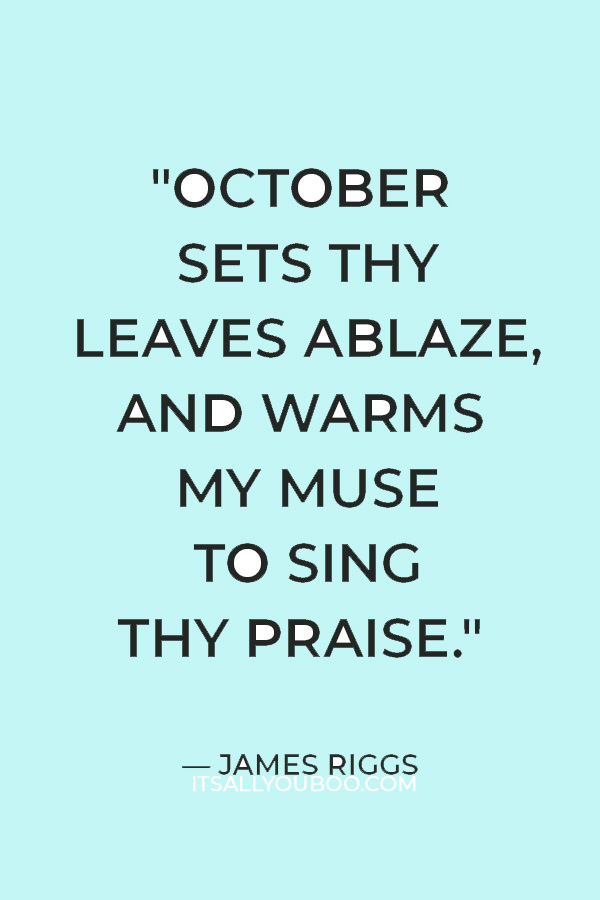 "October sets thy leaves ablaze, And warms my muse to sing thy praise." — James Riggs