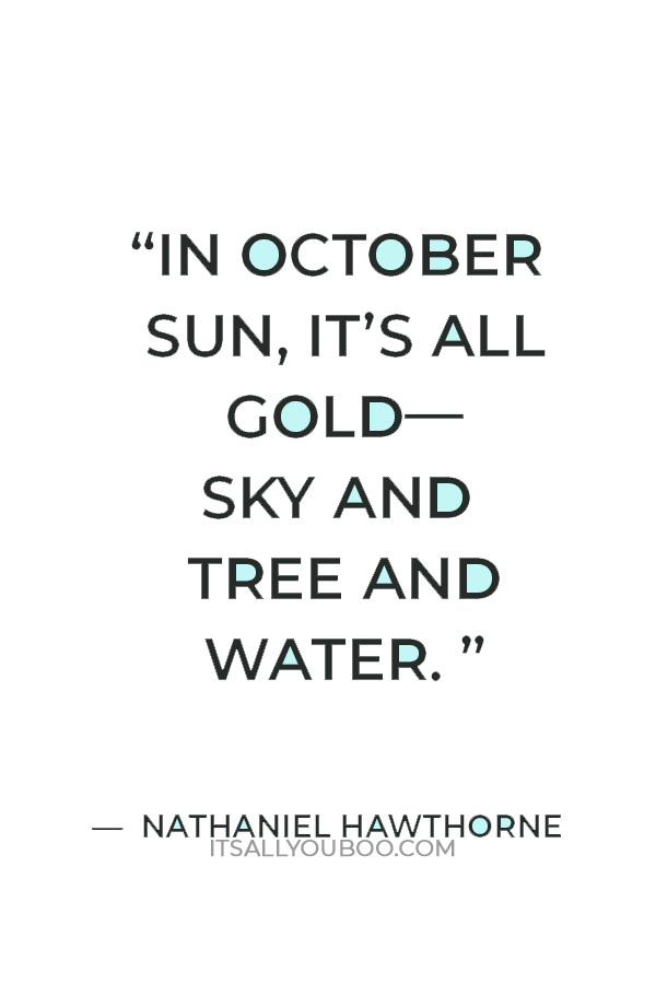 “There is no season when such pleasant and sunny spots may be lighted on, and produce so pleasant an effect on the feelings, as now in October.” — Nathaniel Hawthorne